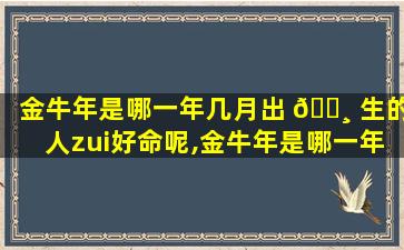 金牛年是哪一年几月出 🕸 生的人zui
好命呢,金牛年是哪一年几月出生的人zui
好命呢女孩